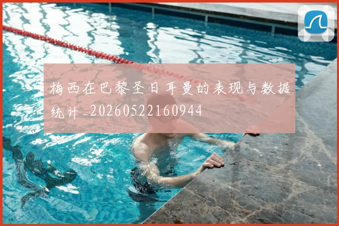 梅西在巴黎圣日耳曼的表现与数据统计_20260522160944