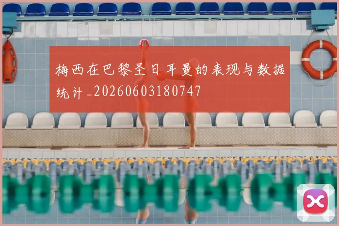 梅西在巴黎圣日耳曼的表现与数据统计_20260603180747